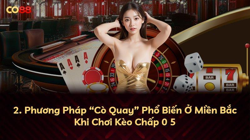 2. Phương Pháp “Cò Quay” Phổ Biến Ở Miền Bắc Khi Chơi Kèo Chấp 0 5