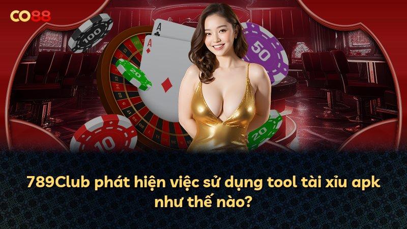 789Club phát hiện việc sử dụng tool tài xỉu apk như thế nào?