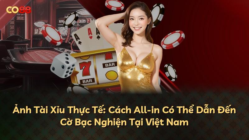 Ảnh Tài Xỉu Thực Tế: Cách All-in Có Thể Dẫn Đến Cờ Bạc Nghiện Tại Việt Nam