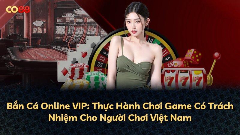Bắn Cá Online VIP: Thực Hành Chơi Game Có Trách Nhiệm Cho Người Chơi Việt Nam