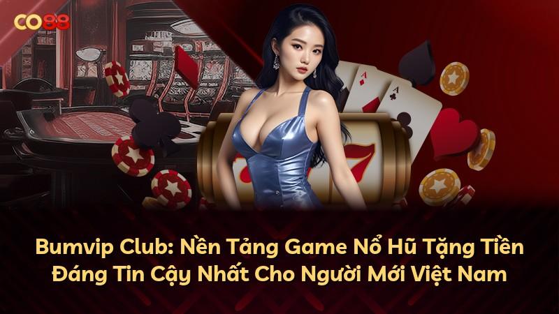 Bumvip Club: Nền Tảng Game Nổ Hũ Tặng Tiền Đáng Tin Cậy Nhất Cho Người Mới Việt Nam