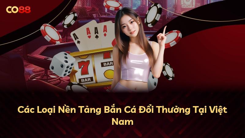 Các Loại Nền Tảng Bắn Cá Đổi Thưởng Tại Việt Nam
