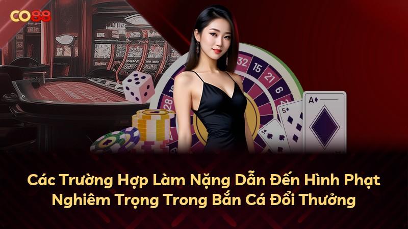 Các Trường Hợp Làm Nặng Dẫn Đến Hình Phạt Nghiêm Trọng Trong Bắn Cá Đổi Thưởng