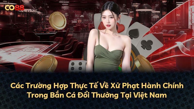 Các Trường Hợp Thực Tế Về Xử Phạt Hành Chính Trong Bắn Cá Đổi Thưởng Tại Việt Nam