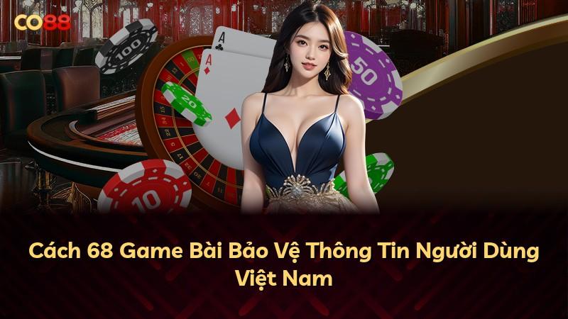 Cách 68 Game Bài Bảo Vệ Thông Tin Người Dùng Việt Nam