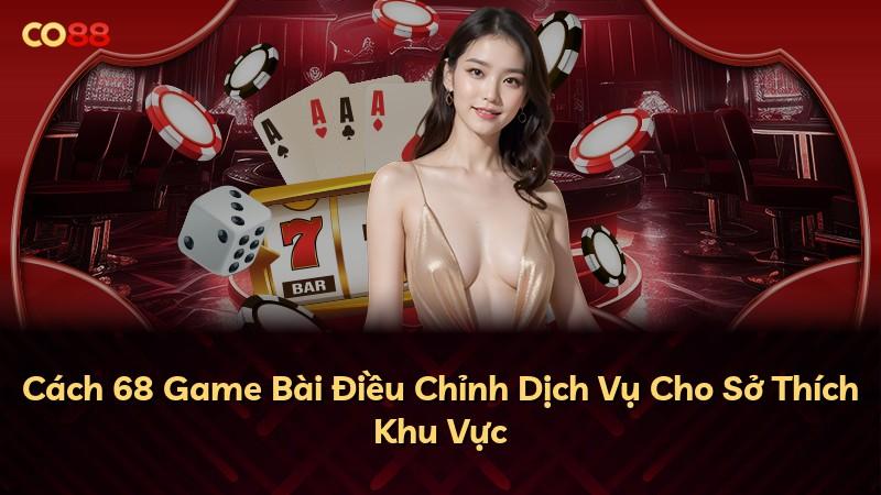 Cách 68 Game Bài Điều Chỉnh Dịch Vụ Cho Sở Thích Khu Vực