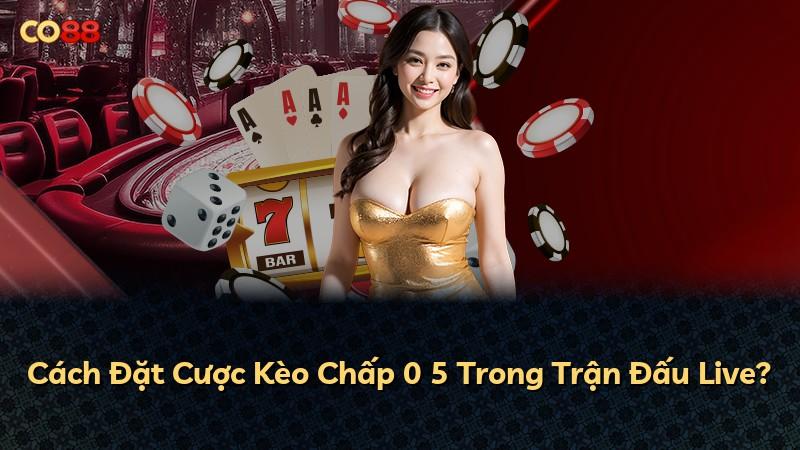 Cách Đặt Cược Kèo Chấp 0 5 Trong Trận Đấu Live?