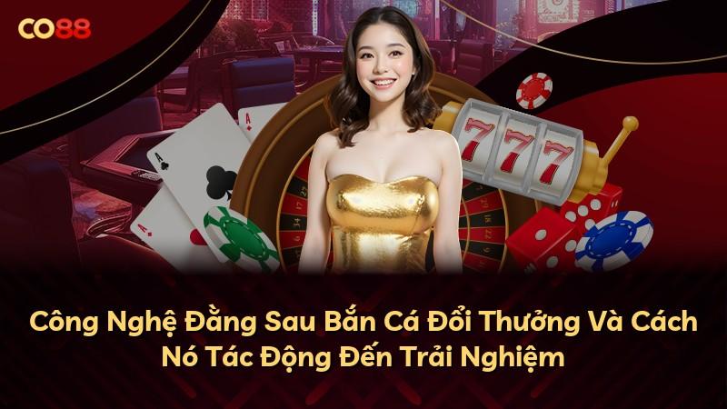 Công Nghệ Đằng Sau Bắn Cá Đổi Thưởng Và Cách Nó Tác Động Đến Trải Nghiệm