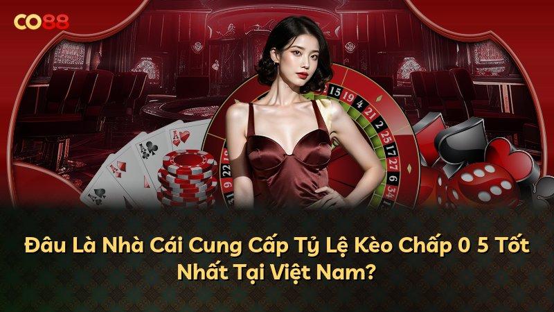 Đâu Là Nhà Cái Cung Cấp Tỷ Lệ Kèo Chấp 0 5 Tốt Nhất Tại Việt Nam?