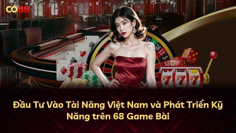Đầu Tư Vào Tài Năng Việt Nam và Phát Triển Kỹ Năng trên 68 Game Bài