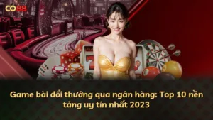 Game bài đổi thưởng qua ngân hàng: Top 10 nền tảng uy tín nhất 2025