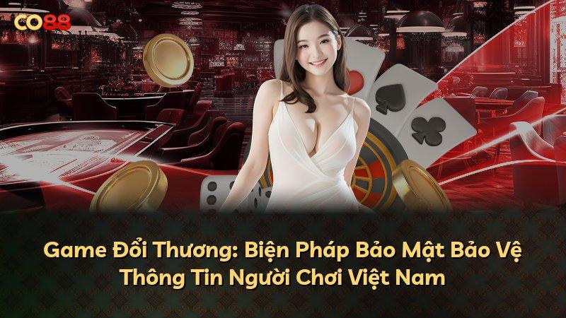 Game Đổi Thương: Biện Pháp Bảo Mật Bảo Vệ Thông Tin Người Chơi Việt Nam