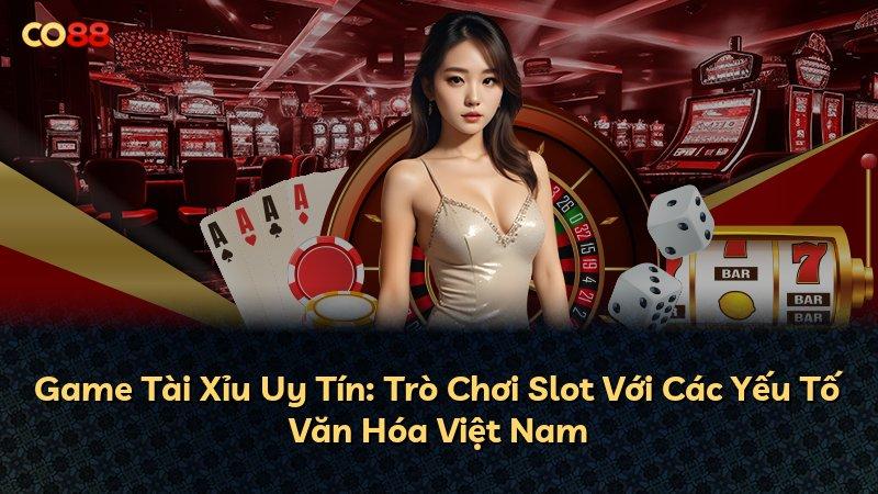 Game Tài Xỉu Uy Tín: Trò Chơi Slot Với Các Yếu Tố Văn Hóa Việt Nam