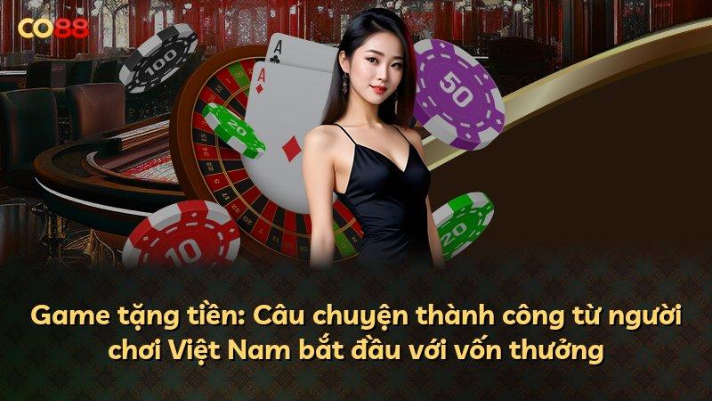 Game tặng tiền: Câu chuyện thành công từ người chơi Việt Nam bắt đầu với vốn thưởng