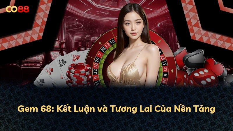 Gem 68: Kết Luận và Tương Lai Của Nền Tảng