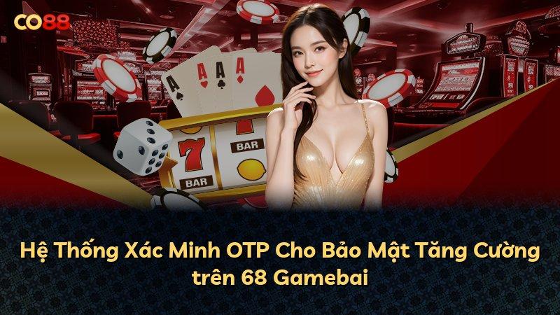 Hệ Thống Xác Minh OTP Cho Bảo Mật Tăng Cường trên 68 Gamebai