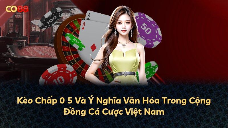 Kèo Chấp 0 5 Và Ý Nghĩa Văn Hóa Trong Cộng Đồng Cá Cược Việt Nam