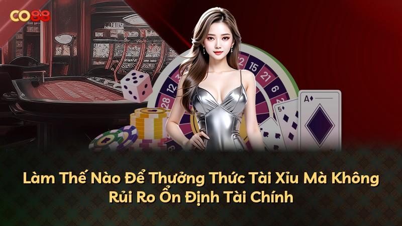 Làm Thế Nào Để Thưởng Thức Tài Xỉu Mà Không Rủi Ro Ổn Định Tài Chính