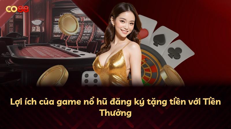 Lợi ích của game nổ hũ đăng ký tặng tiền với Tiền Thưởng