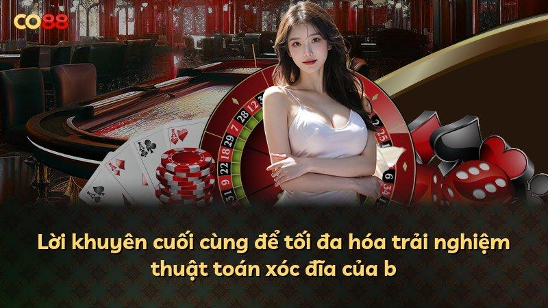 Lời khuyên cuối cùng để tối đa hóa trải nghiệm thuật toán xóc đĩa của b