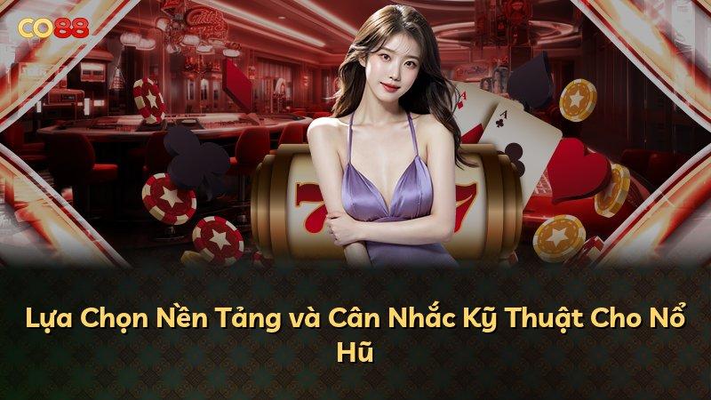 Lựa Chọn Nền Tảng và Cân Nhắc Kỹ Thuật Cho Nổ Hũ