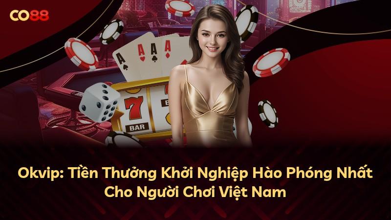Okvip: Tiền Thưởng Khởi Nghiệp Hào Phóng Nhất Cho Người Chơi Việt Nam