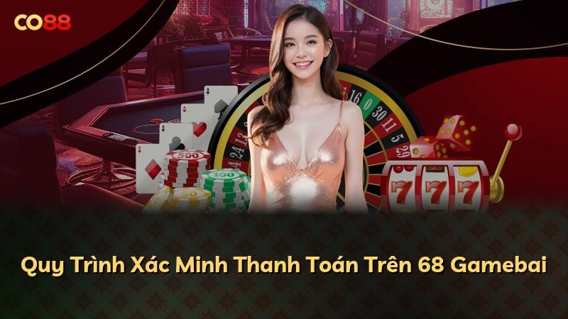 Quy Trình Xác Minh Thanh Toán Trên 68 Gamebai