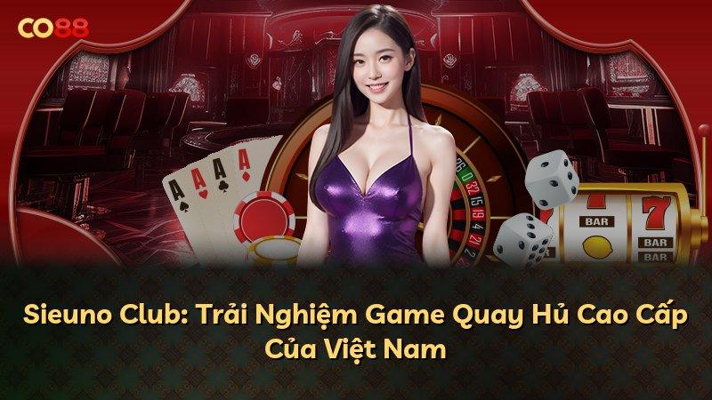 Sieuno Club: Trải Nghiệm Game Quay Hủ Cao Cấp Của Việt Nam