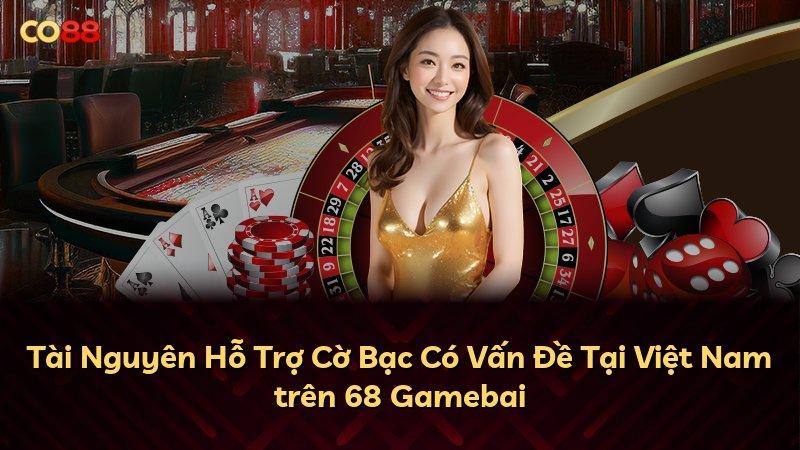 Tài Nguyên Hỗ Trợ Cờ Bạc Có Vấn Đề Tại Việt Nam trên 68 Gamebai