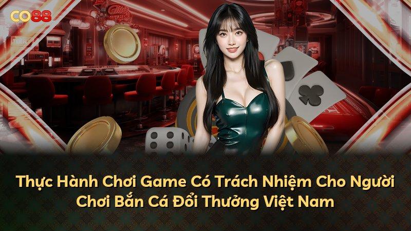 Thực Hành Chơi Game Có Trách Nhiệm Cho Người Chơi Bắn Cá Đổi Thưởng Việt Nam