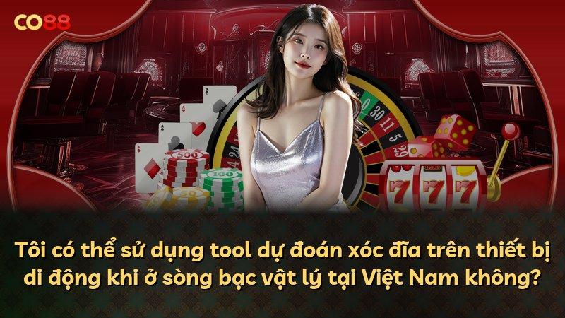 Tôi có thể sử dụng tool dự đoán xóc đĩa trên thiết bị di động khi ở sòng bạc vật lý tại Việt Nam không?