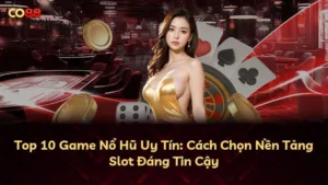 Top 10 Game Nổ Hũ Uy Tín: Cách Chọn Nền Tảng Slot Đáng Tin Cậy