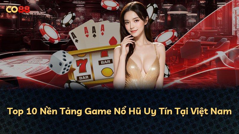 Top 10 Nền Tảng Game Nổ Hũ Uy Tín Tại Việt Nam