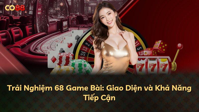 Trải Nghiệm 68 Game Bài: Giao Diện và Khả Năng Tiếp Cận
