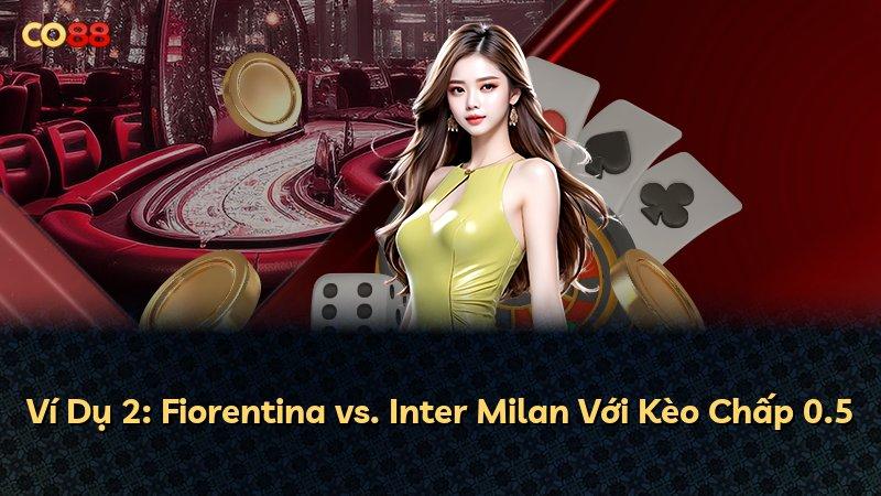 Ví Dụ 2: Fiorentina vs. Inter Milan Với Kèo Chấp 0.5