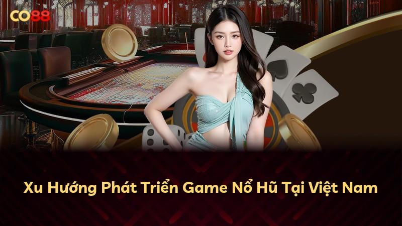 Xu Hướng Phát Triển Game Nổ Hũ Tại Việt Nam