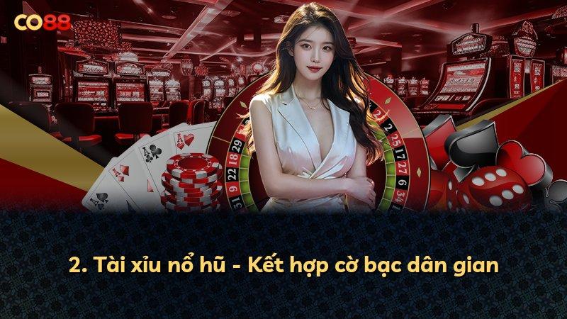 2. Tài xỉu nổ hũ - Kết hợp cờ bạc dân gian