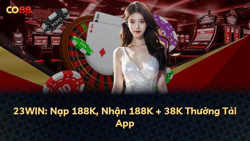 23WIN: Nạp 188K, Nhận 188K + 38K Thưởng Tải App