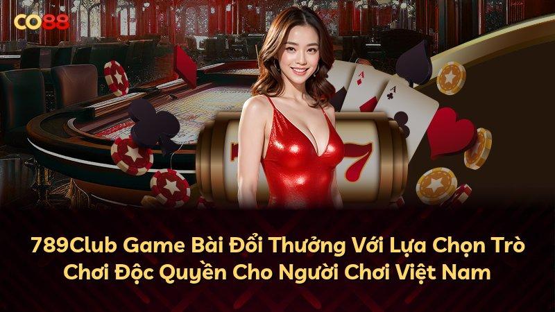 789Club Game Bài Đổi Thưởng Với Lựa Chọn Trò Chơi Độc Quyền Cho Người Chơi Việt Nam
