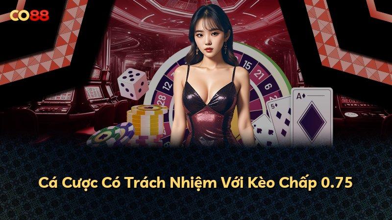 Cá Cược Có Trách Nhiệm Với Kèo Chấp 0.75