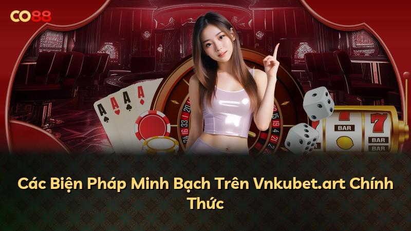 Các Biện Pháp Minh Bạch Trên Vnkubet.art Chính Thức