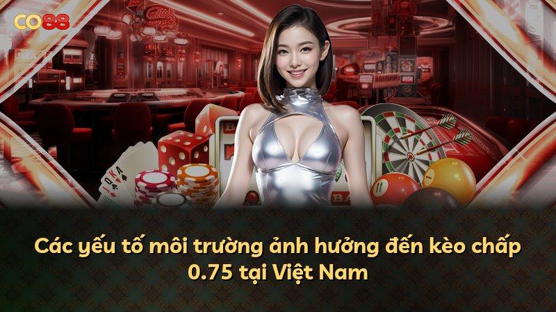 Các yếu tố môi trường ảnh hưởng đến kèo chấp 0.75 tại Việt Nam