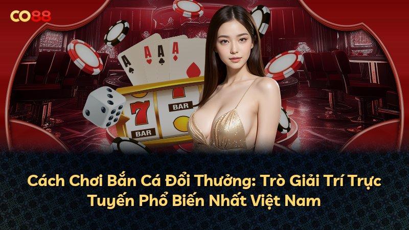 Cách Chơi Bắn Cá Đổi Thưởng: Trò Giải Trí Trực Tuyến Phổ Biến Nhất Việt Nam