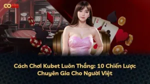 Cách Chơi Kubet Luôn Thắng: 10 Chiến Lược Chuyên Gia Cho Người Việt