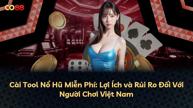 Cài Tool Nổ Hũ Miễn Phí: Lợi Ích và Rủi Ro Đối Với Người Chơi Việt Nam