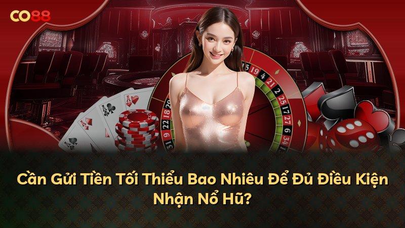 Cần Gửi Tiền Tối Thiểu Bao Nhiêu Để Đủ Điều Kiện Nhận Nổ Hũ?
