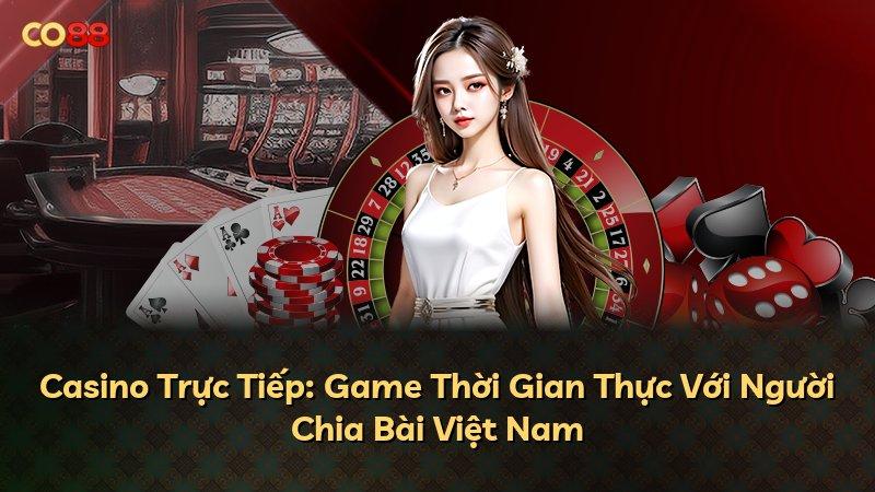 Casino Trực Tiếp: Game Thời Gian Thực Với Người Chia Bài Việt Nam