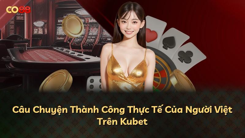 Câu Chuyện Thành Công Thực Tế Của Người Việt Trên Kubet