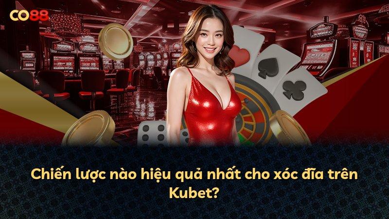 Chiến lược nào hiệu quả nhất cho xóc đĩa trên Kubet?