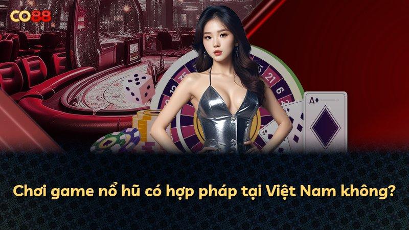 Chơi game nổ hũ có hợp pháp tại Việt Nam không?